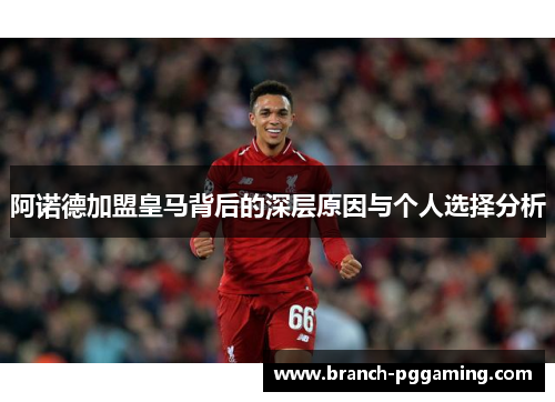 阿诺德加盟皇马背后的深层原因与个人选择分析
